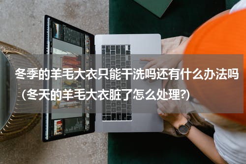 冬季的羊毛大衣只能干洗吗还有什么办法吗（冬天的羊毛大衣脏了怎么处理?）