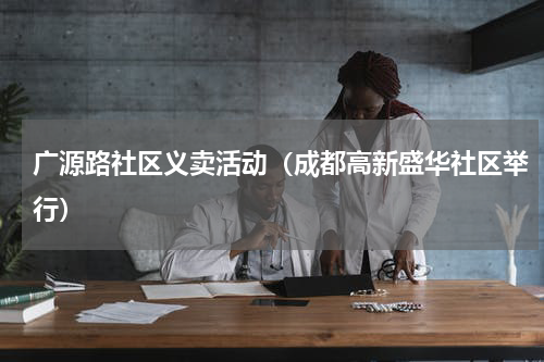 广源路社区义卖活动（成都高新盛华社区举行）