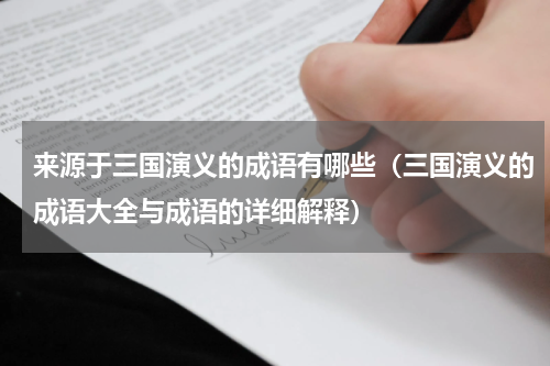 来源于三国演义的成语有哪些（三国演义的成语大全与成语的详细解释）