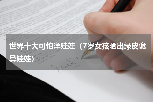 世界十大可怕洋娃娃（7岁女孩晒出绿皮诡异娃娃）