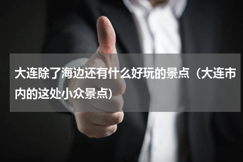 大连除了海边还有什么好玩的景点（大连市内的这处小众景点）