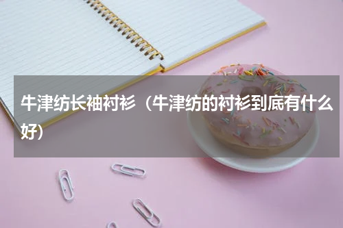 牛津纺长袖衬衫（牛津纺的衬衫到底有什么好）