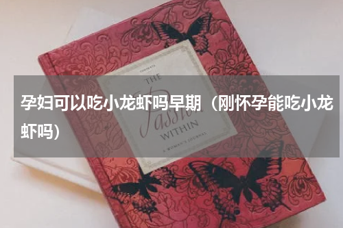 孕妇可以吃小龙虾吗早期（刚怀孕能吃小龙虾吗）