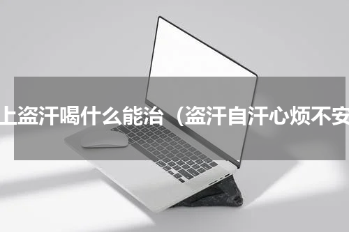 晚上盗汗喝什么能治（盗汗自汗心烦不安）