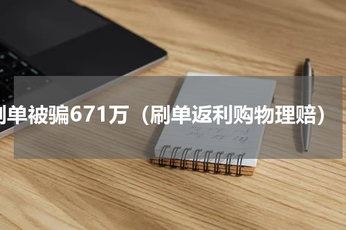 刷单被骗671万（刷单返利购物理赔）