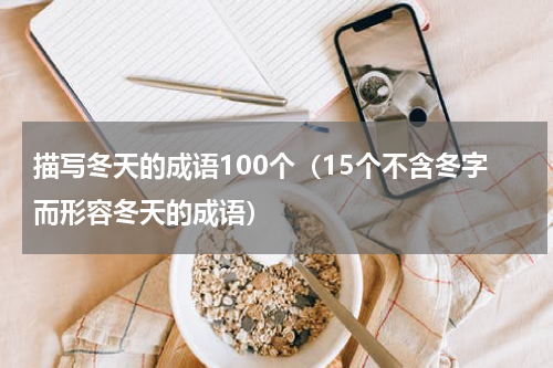描写冬天的成语100个（15个不含冬字而形容冬天的成语）