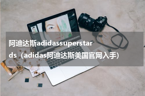 阿迪达斯adidassuperstards（adidas阿迪达斯美国官网入手）