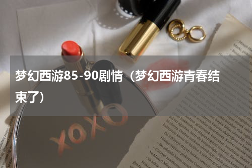 梦幻西游85-90剧情（梦幻西游青春结束了）