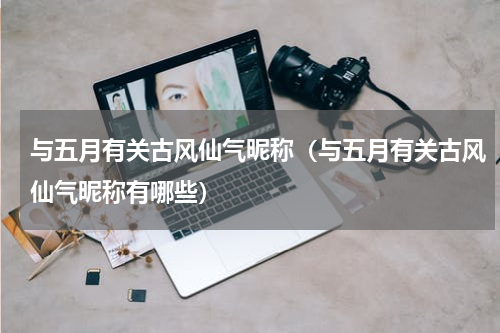与五月有关古风仙气昵称（与五月有关古风仙气昵称有哪些）