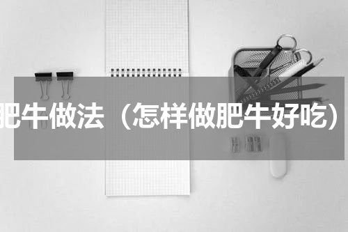 肥牛做法（怎样做肥牛好吃）