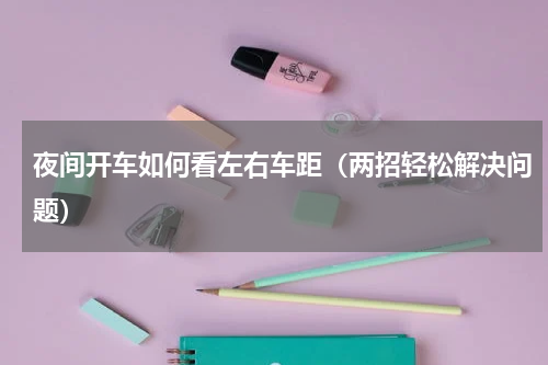 夜间开车如何看左右车距（两招轻松解决问题）