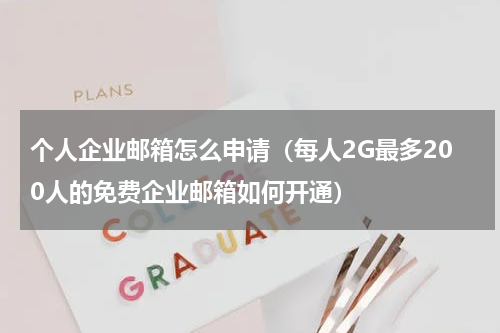 个人企业邮箱怎么申请（每人2G最多200人的免费企业邮箱如何开通）