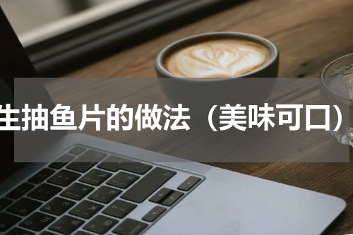 生抽鱼片的做法（美味可口）
