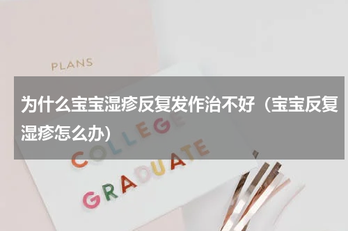 为什么宝宝湿疹反复发作治不好（宝宝反复湿疹怎么办）