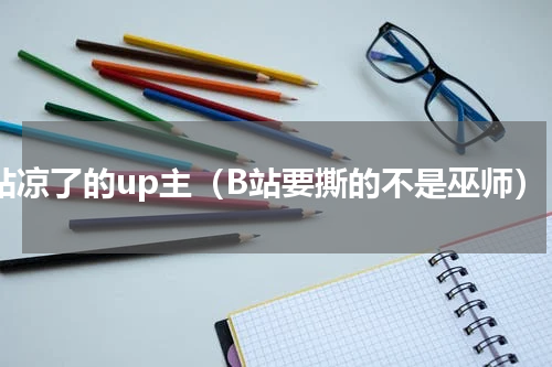 b站凉了的up主（B站要撕的不是巫师）