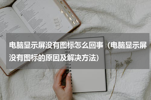 电脑显示屏没有图标怎么回事（电脑显示屏没有图标的原因及解决方法）