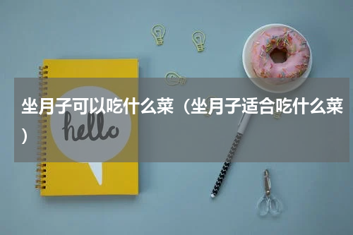 坐月子可以吃什么菜（坐月子适合吃什么菜）