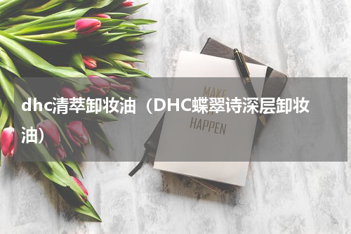 dhc清萃卸妆油（DHC蝶翠诗深层卸妆油）