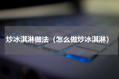 炒冰淇淋做法（怎么做炒冰淇淋）
