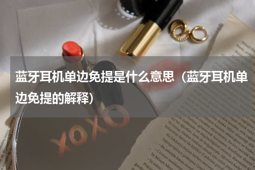 蓝牙耳机单边免提是什么意思（蓝牙耳机单边免提的解释）
