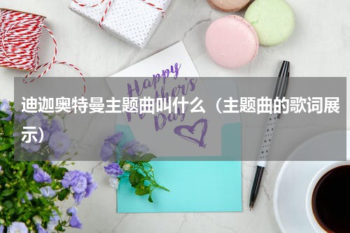 迪迦奥特曼主题曲叫什么（主题曲的歌词展示）