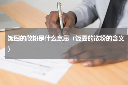 饭圈的散粉是什么意思（饭圈的散粉的含义）