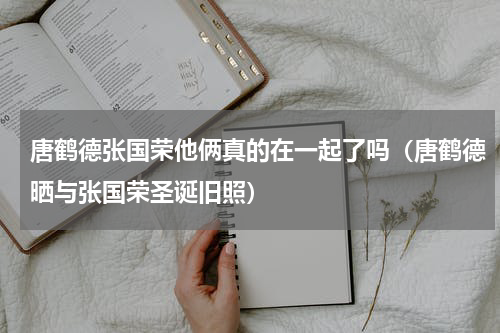 唐鹤德张国荣他俩真的在一起了吗（唐鹤德晒与张国荣圣诞旧照）