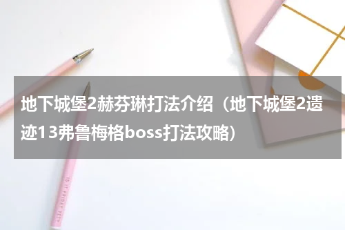 地下城堡2赫芬琳打法介绍（地下城堡2遗迹13弗鲁梅格boss打法攻略）