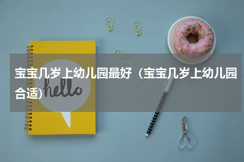 宝宝几岁上幼儿园最好（宝宝几岁上幼儿园合适）