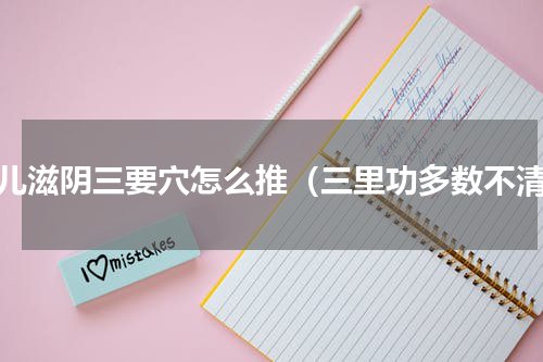 小儿滋阴三要穴怎么推（三里功多数不清）