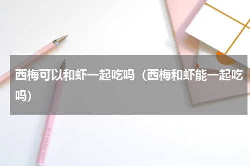 西梅可以和虾一起吃吗（西梅和虾能一起吃吗）