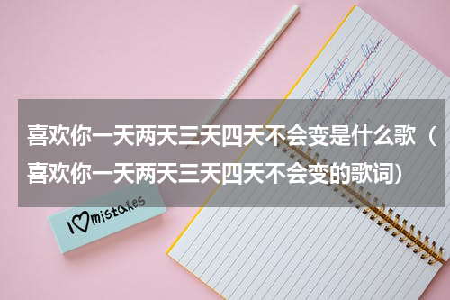 喜欢你一天两天三天四天不会变是什么歌（喜欢你一天两天三天四天不会变的歌词）