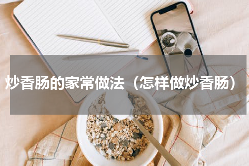 炒香肠的家常做法（怎样做炒香肠）