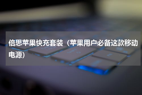 倍思苹果快充套装（苹果用户必备这款移动电源）