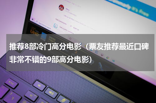 推荐8部冷门高分电影（票友推荐最近口碑非常不错的9部高分电影）