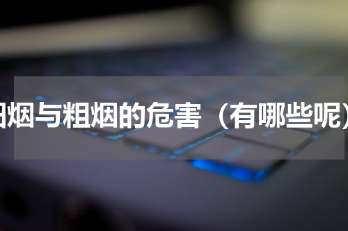 细烟与粗烟的危害（有哪些呢）