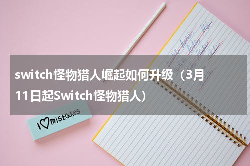 switch怪物猎人崛起如何升级（3月11日起Switch怪物猎人）