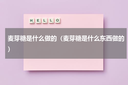 麦芽糖是什么做的（麦芽糖是什么东西做的）