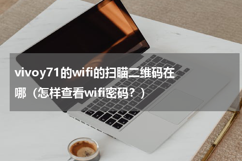 vivoy71的wifi的扫瞄二维码在哪（怎样查看wifi密码？）