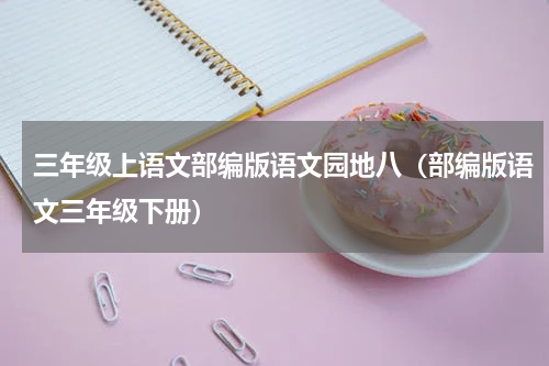 三年级上语文部编版语文园地八（部编版语文三年级下册）