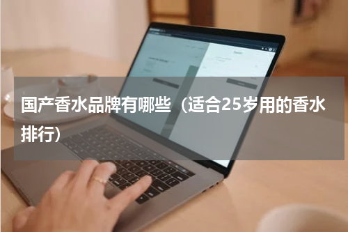 国产香水品牌有哪些（适合25岁用的香水排行）