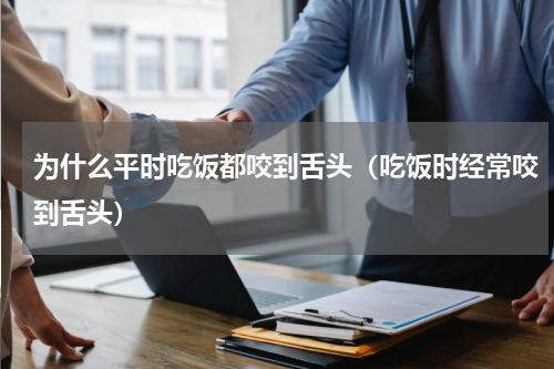 为什么平时吃饭都咬到舌头（吃饭时经常咬到舌头）