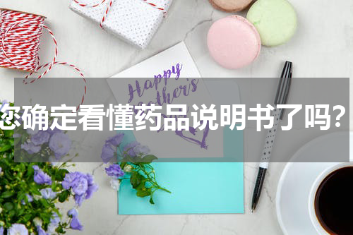 您确定看懂药品说明书了吗？