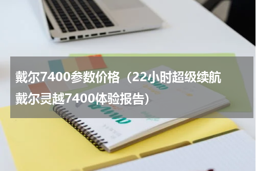 戴尔7400参数价格（22小时超级续航戴尔灵越7400体验报告）