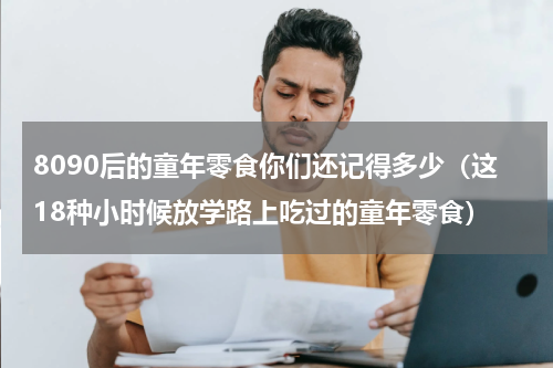 8090后的童年零食你们还记得多少（这18种小时候放学路上吃过的童年零食）