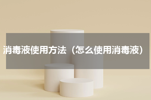 消毒液使用方法（怎么使用消毒液）
