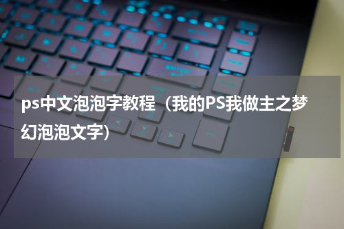 ps中文泡泡字教程（我的PS我做主之梦幻泡泡文字）