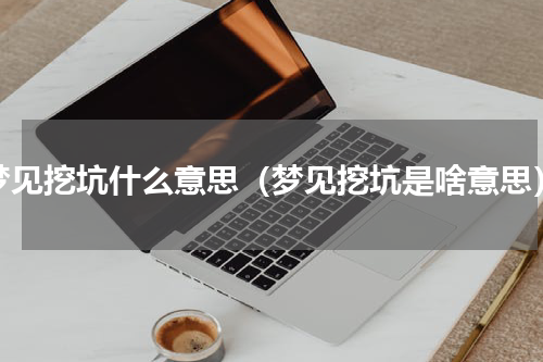 梦见挖坑什么意思（梦见挖坑是啥意思）