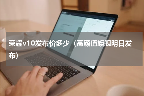 荣耀v10发布价多少（高颜值旗舰明日发布）