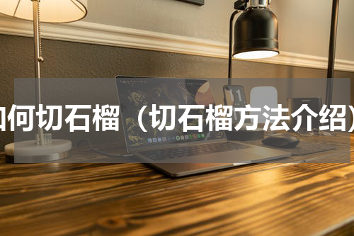 如何切石榴（切石榴方法介绍）